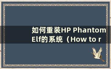 如何重装HP Phantom Elf的系统（How to reinstall the system of HP Phantom Elf）